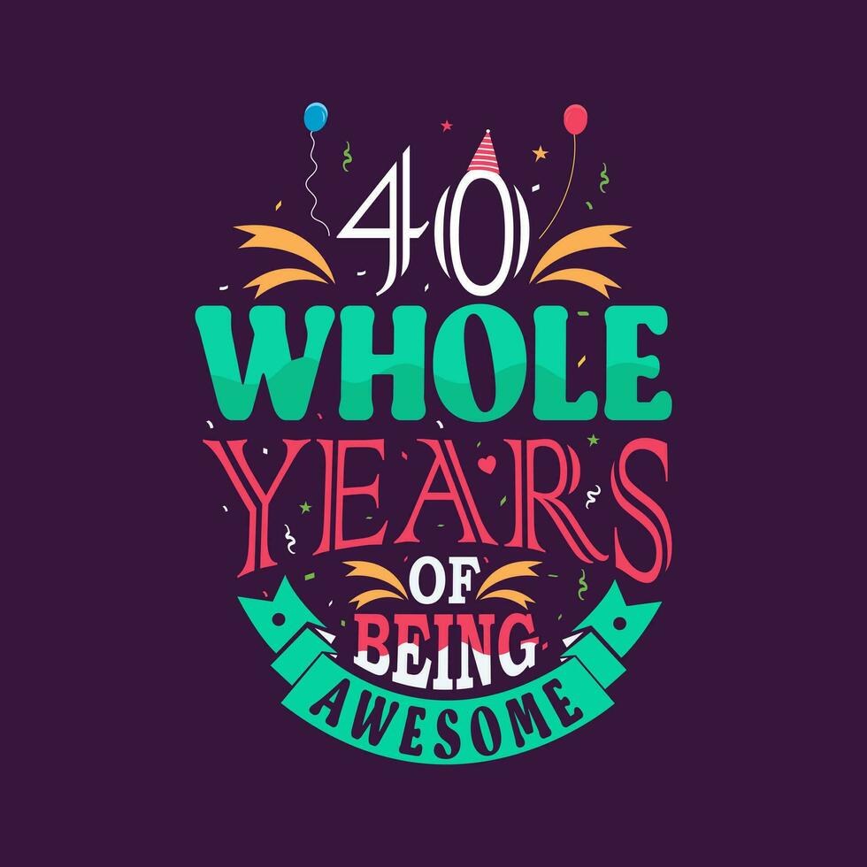 40 whole years of being awesome. 40th birthday, 40th anniversary lettering vector