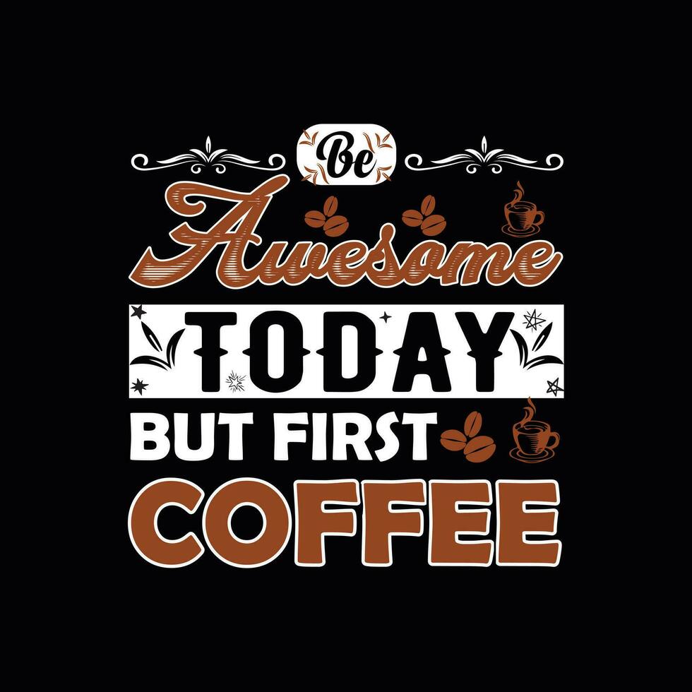 BE AWESOME TODAY BUT FIRST COFFEE, Creative  Coffee t-shirt Design vector