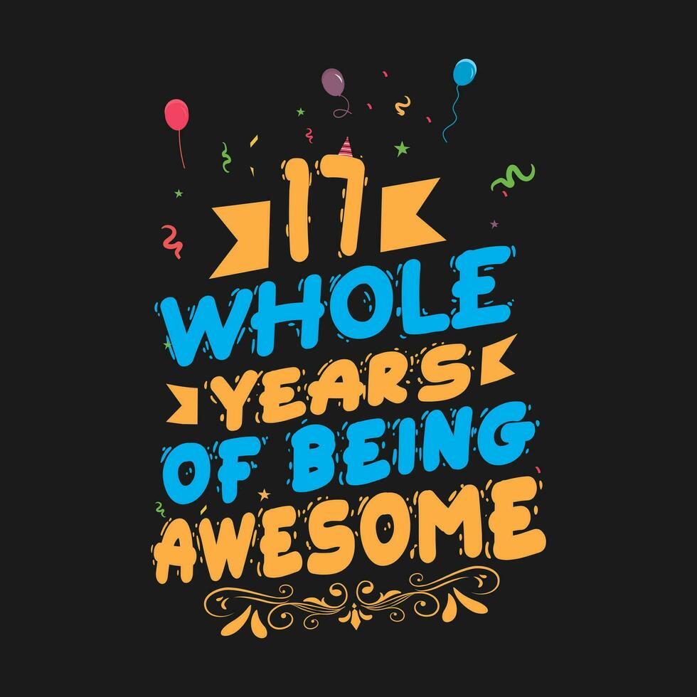 17 whole years of being awesome. 17th birthday, 17th anniversary lettering vector