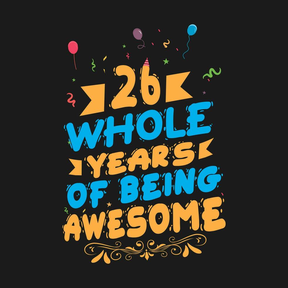 26 Years Birthday And 26 Years Wedding Anniversary Typography Design, 26 Whole Years Of Being Awesome. vector