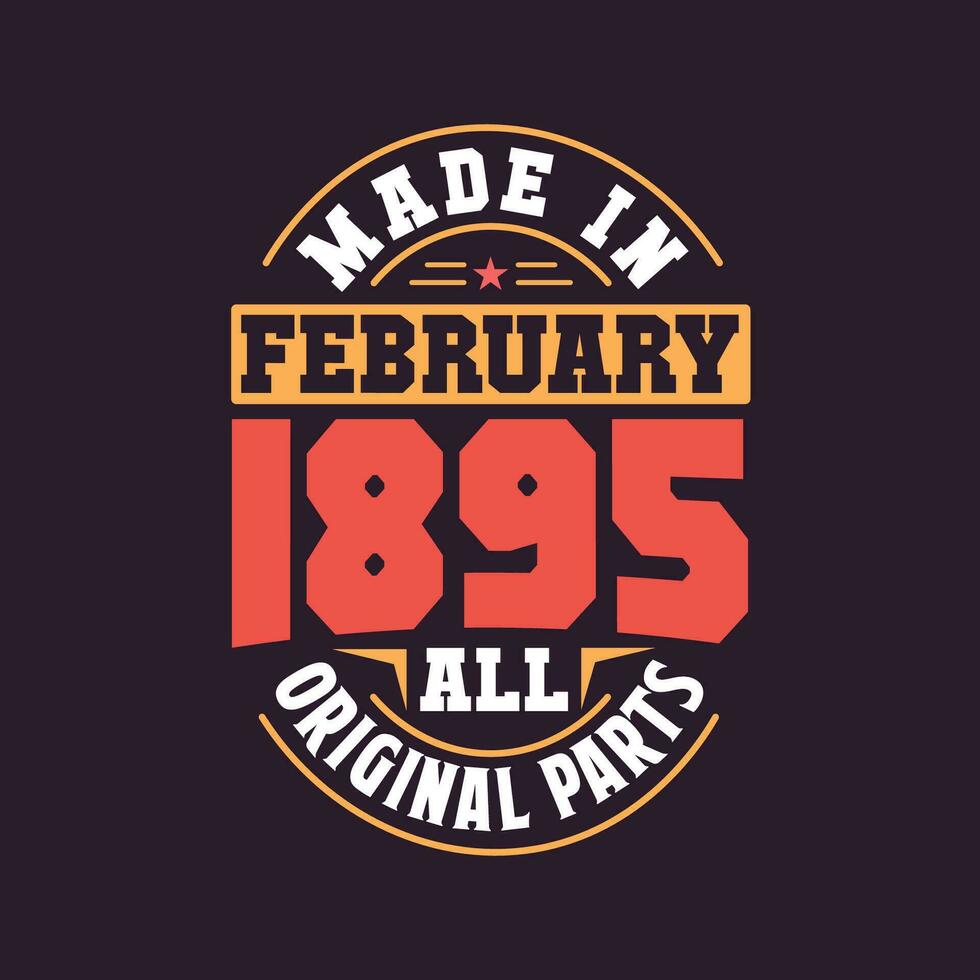 Made in  February 1895 all original parts. Born in February 1895 Retro Vintage Birthday vector