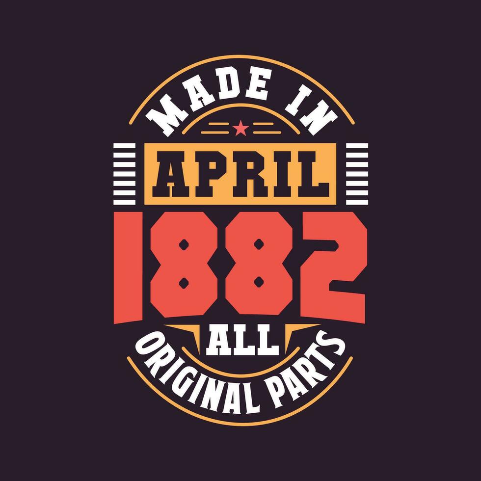 Made in  April 1882 all original parts. Born in April 1882 Retro Vintage Birthday vector