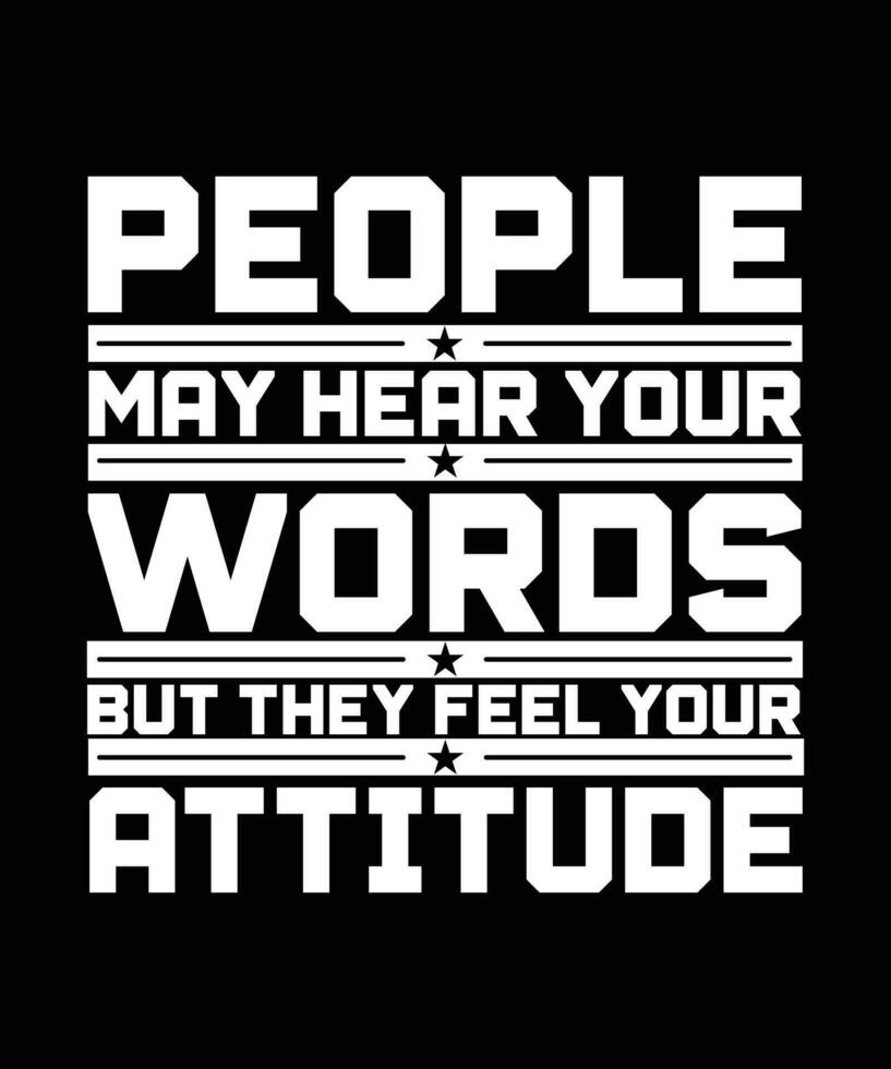 PEOPLE MAY HEAR YOUR WORDS BUT THEY FEEL   YOUR ATTITUDE. T-SHIRT DESIGN. PRINT   TEMPLATE.TYPOGRAPHY VECTOR ILLUSTRATION.