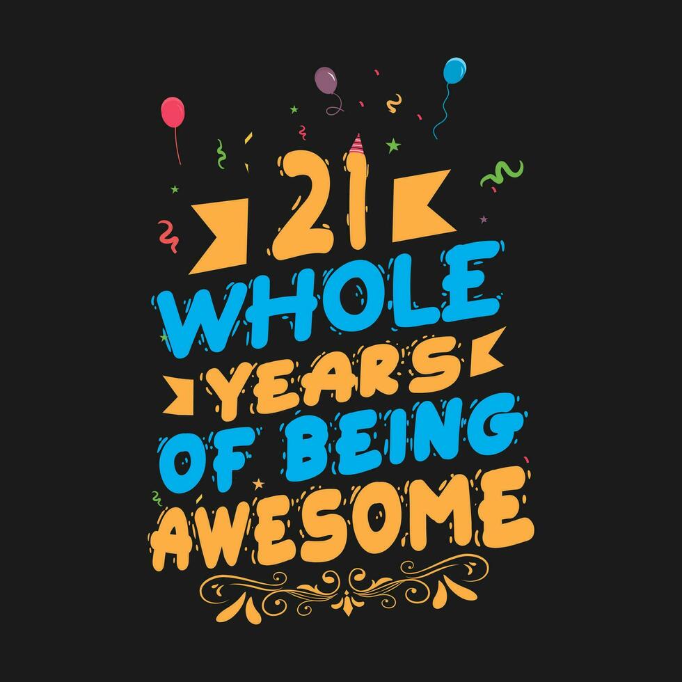 21 Years Birthday And 21 Years Wedding Anniversary Typography Design, 21 Whole Years Of Being Awesome. vector