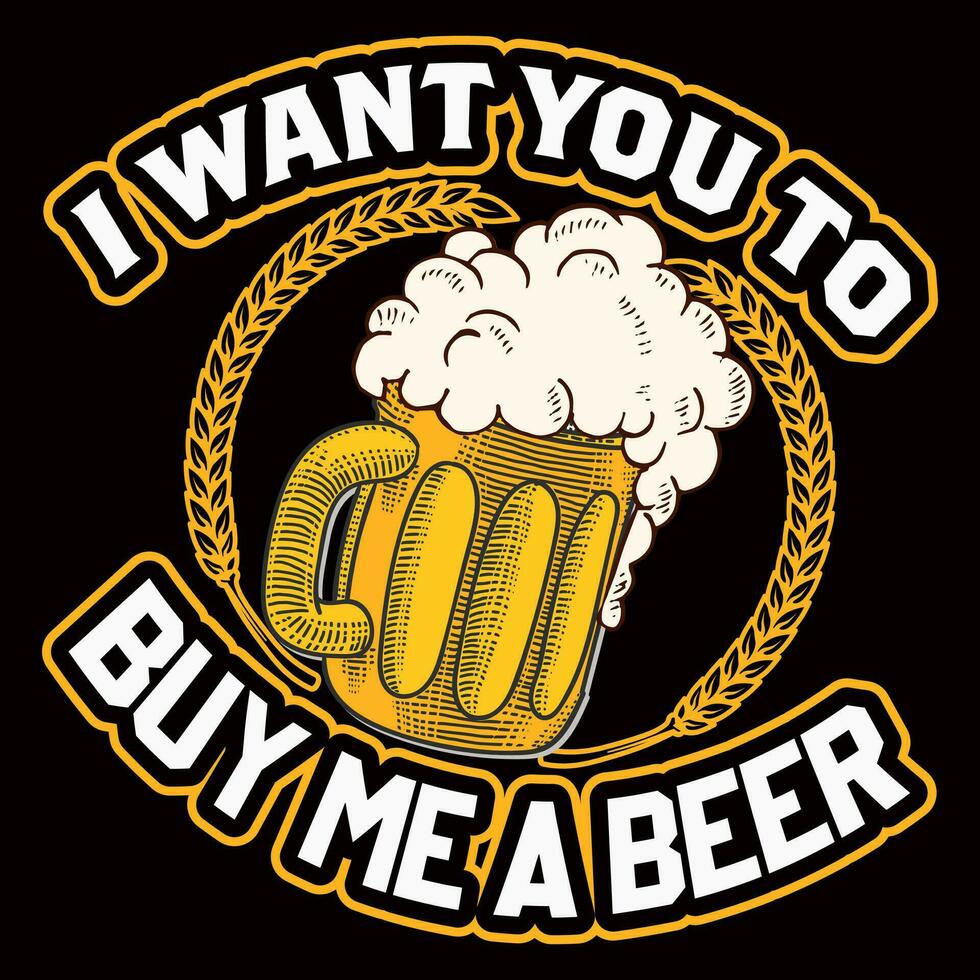 I WANT YOU TO BUY ME A Beer T-shirt Design Vector