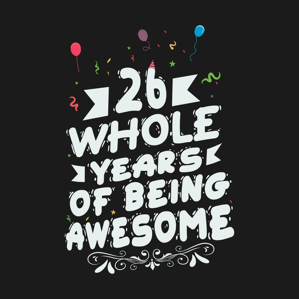 26 Years Birthday And 26 Years Wedding Anniversary Typography Design, 26 Whole Years Of Being Awesome. vector