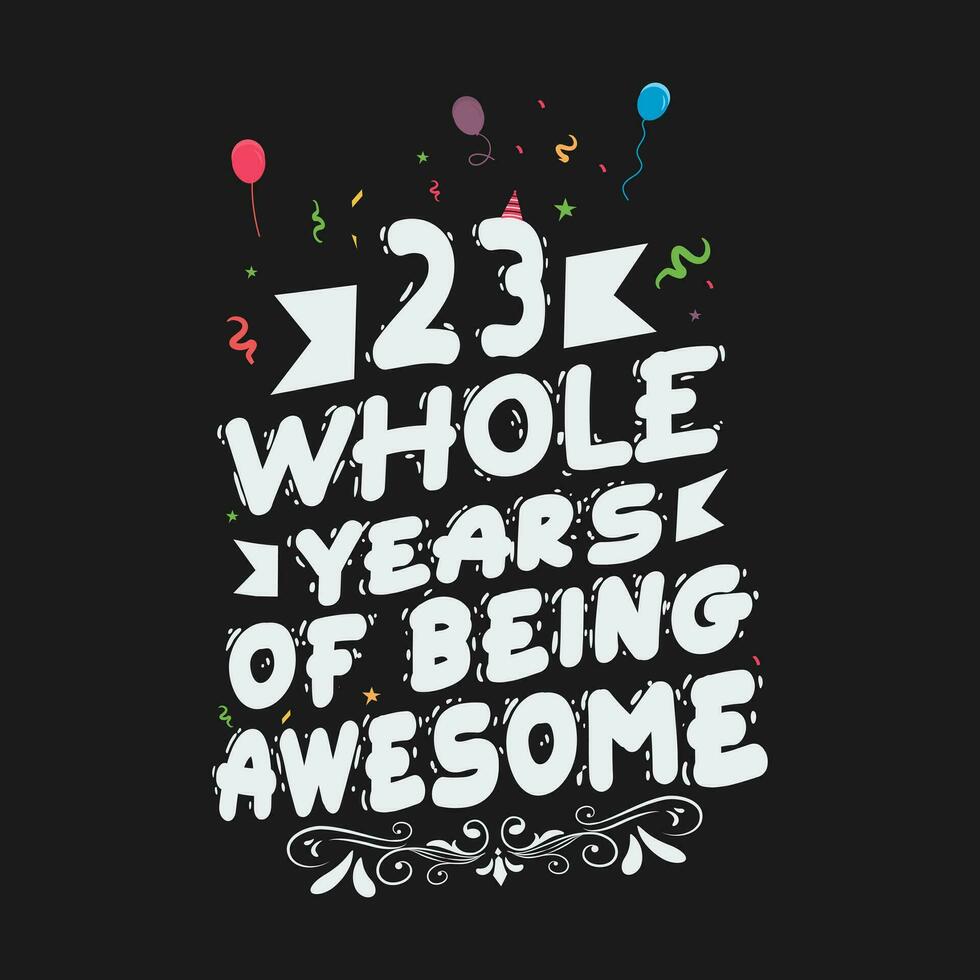 23 Years Birthday And 23 Years Wedding Anniversary Typography Design, 23 Whole Years Of Being Awesome. vector