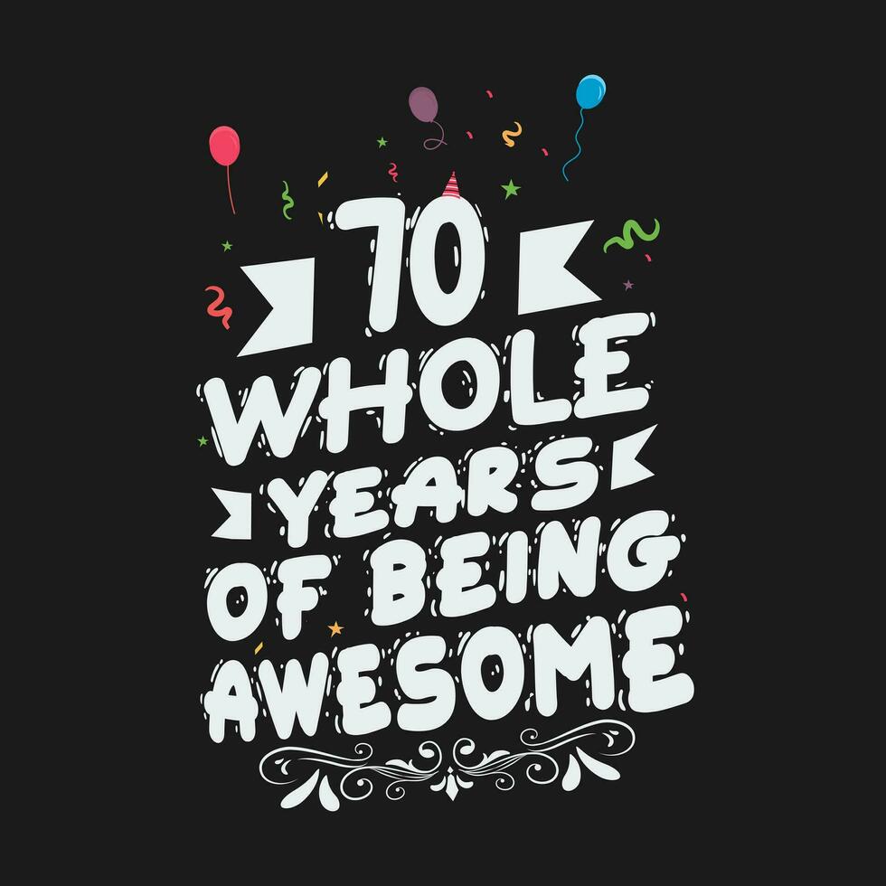 70 Years Birthday And 70 Years Wedding Anniversary Typography Design, 70 Whole Years Of Being Awesome. vector
