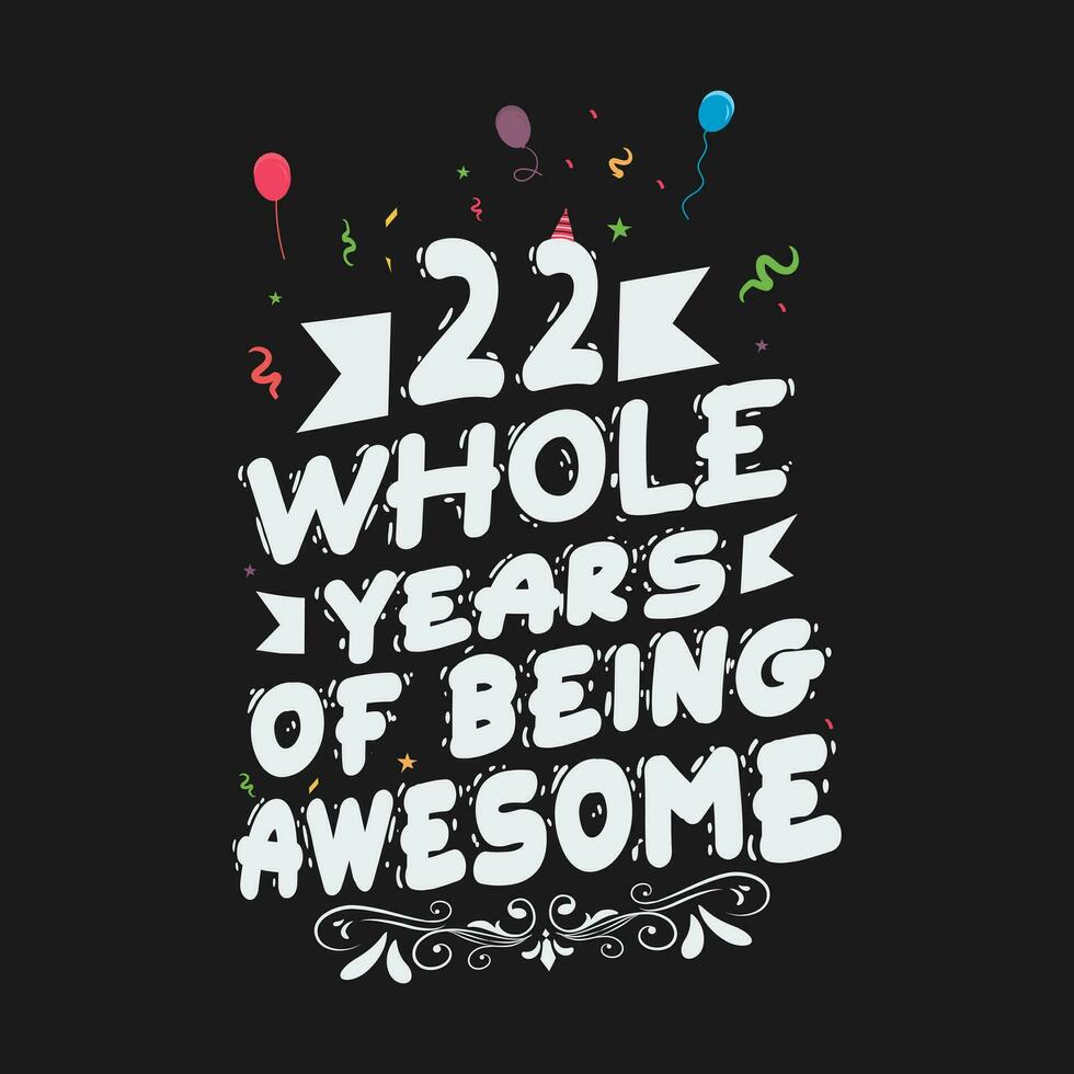 22 Years Birthday And 22 Years Wedding Anniversary Typography Design, 22 Whole Years Of Being Awesome. vector