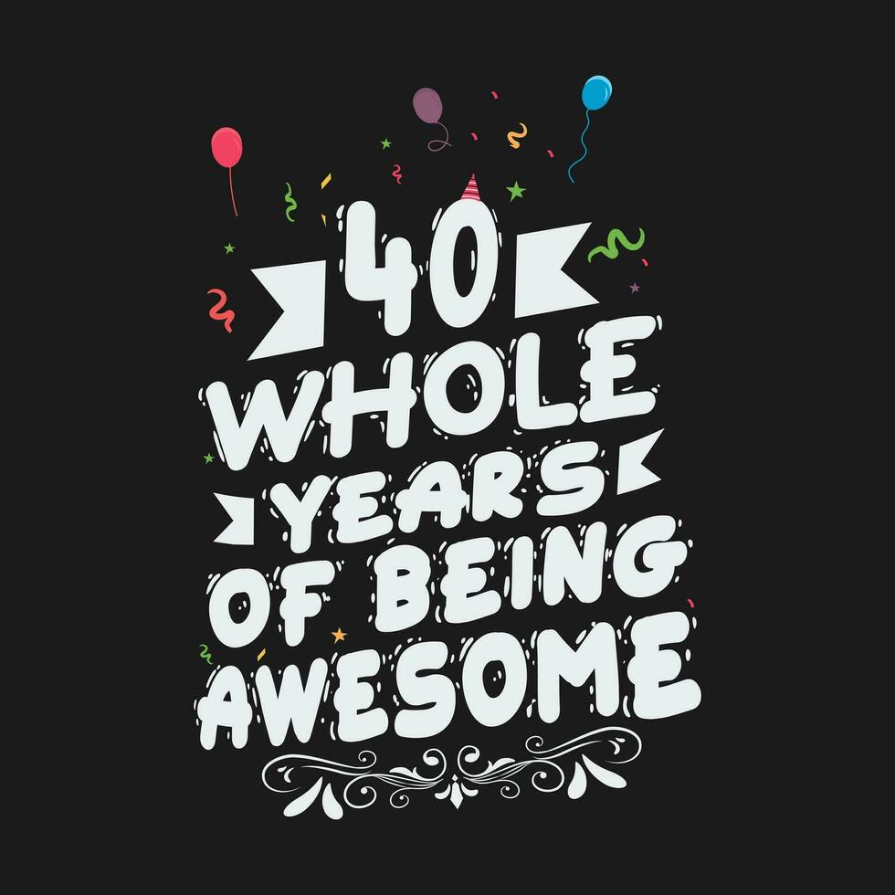 40 Years Birthday And 40 Years Wedding Anniversary Typography Design, 40 Whole Years Of Being Awesome. vector