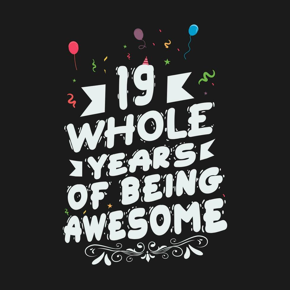 19 Years Birthday And 19 Years Wedding Anniversary Typography Design, 19 Whole Years Of Being Awesome. vector