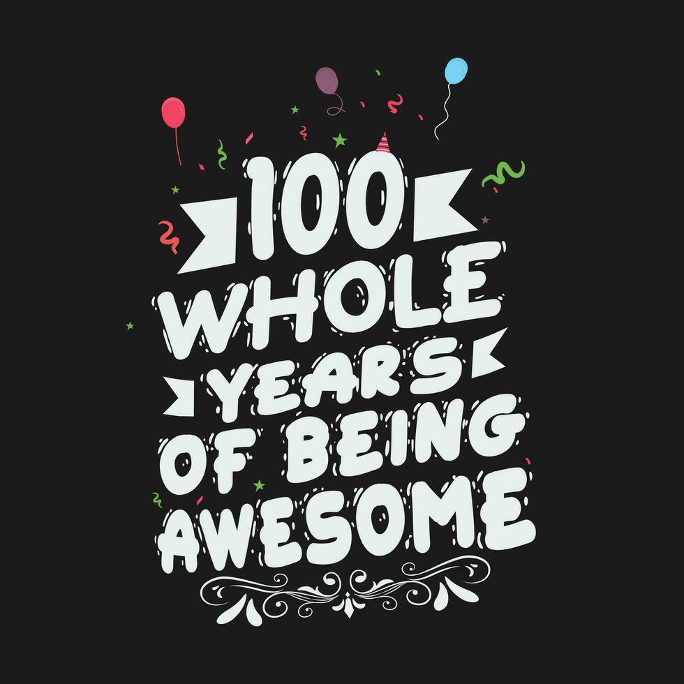 100 Years Birthday And 100 Years Wedding Anniversary Typography Design, 100 Whole Years Of Being Awesome. vector