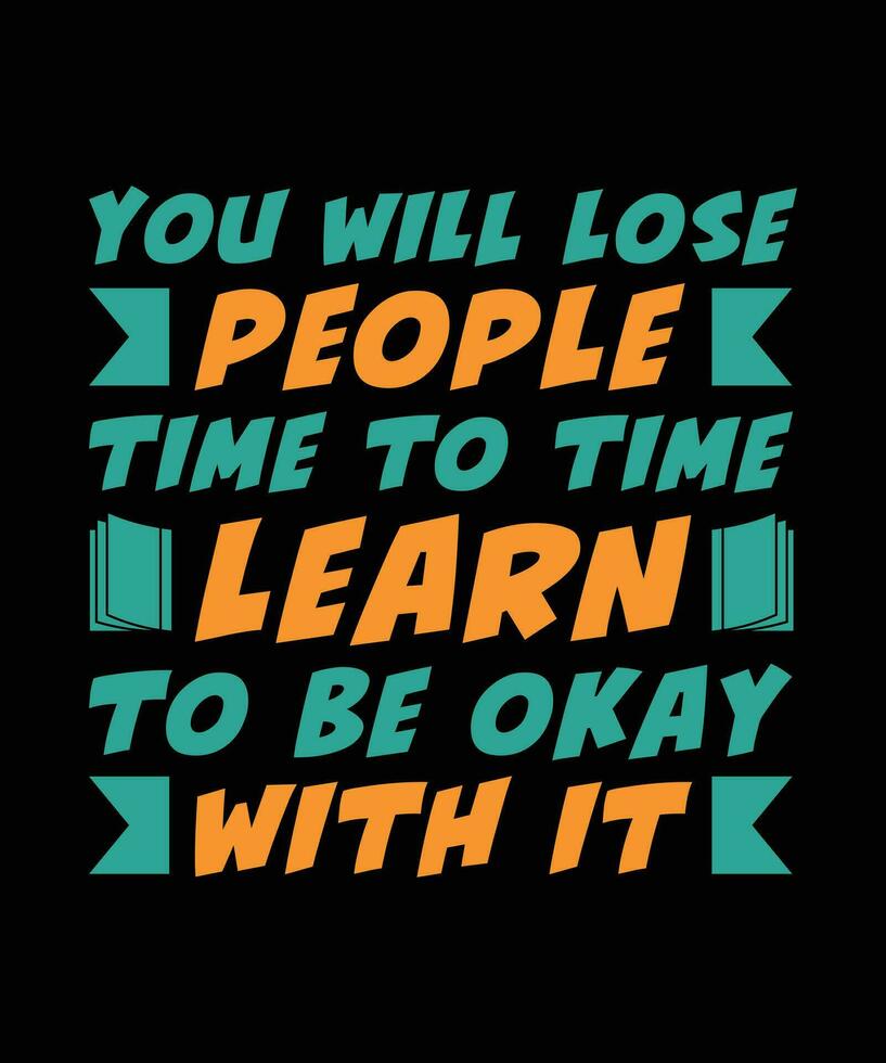 YOU WILL LOSE PEOPLE. TIME TO TIME LEARN TO BE OKAY WITH IT. T-SHIRT DESIGN. PRINT TEMPLATE.TYPOGRAPHY VECTOR ILLUSTRATION.