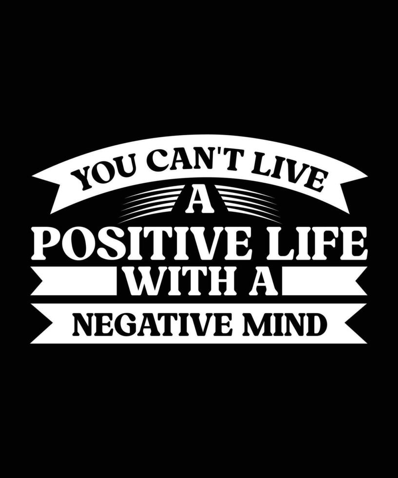 YOU CAN'T LIVE A POSITIVE LIFE WITH A NEGATIVE MIND. T-SHIRT DESIGN. PRINT TEMPLATE.TYPOGRAPHY VECTOR ILLUSTRATION.