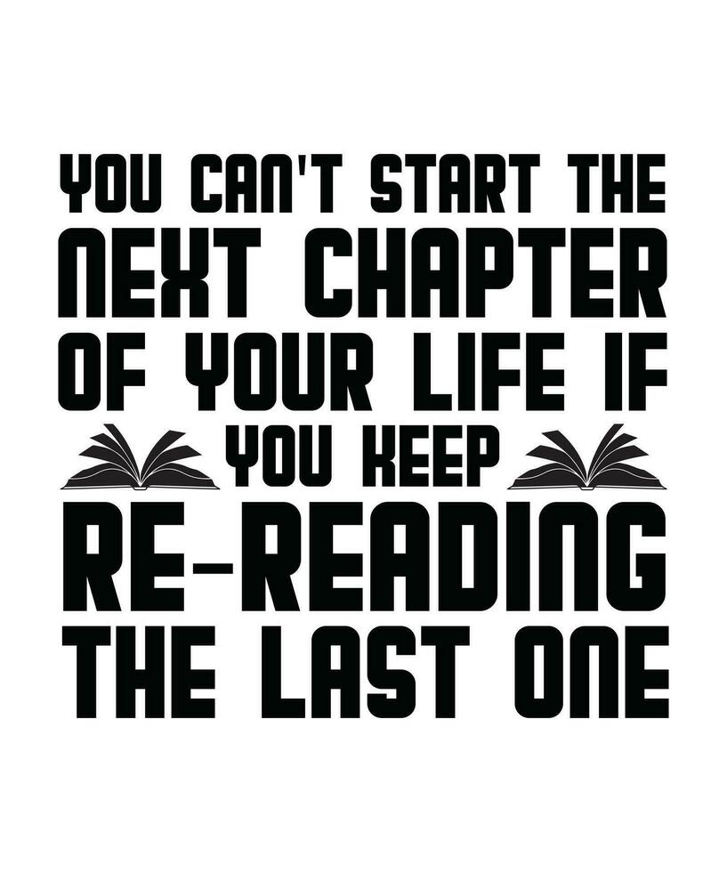 YOU CAN'T START THE NEXT CHAPTER OF YOUR LIFE IF YOU KEEP RE-READING THE LAST ONE. T-SHIRT DESIGN. PRINT TEMPLATE.TYPOGRAPHY VECTOR ILLUSTRATION.