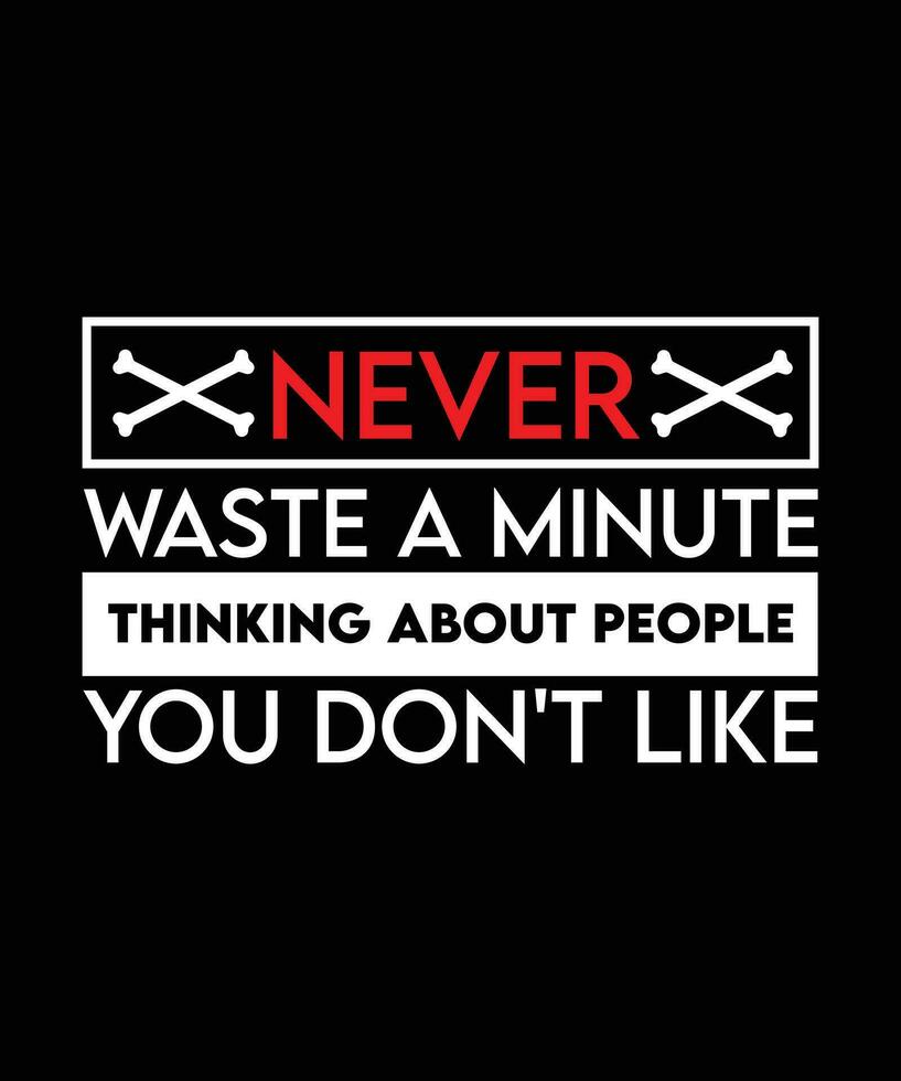 NEVER WASTE A MINUTE THINKING ABOUT PEOPLE YOU DON'T LIKE. T-SHIRT DESIGN. PRINT TEMPLATE.TYPOGRAPHY VECTOR ILLUSTRATION.