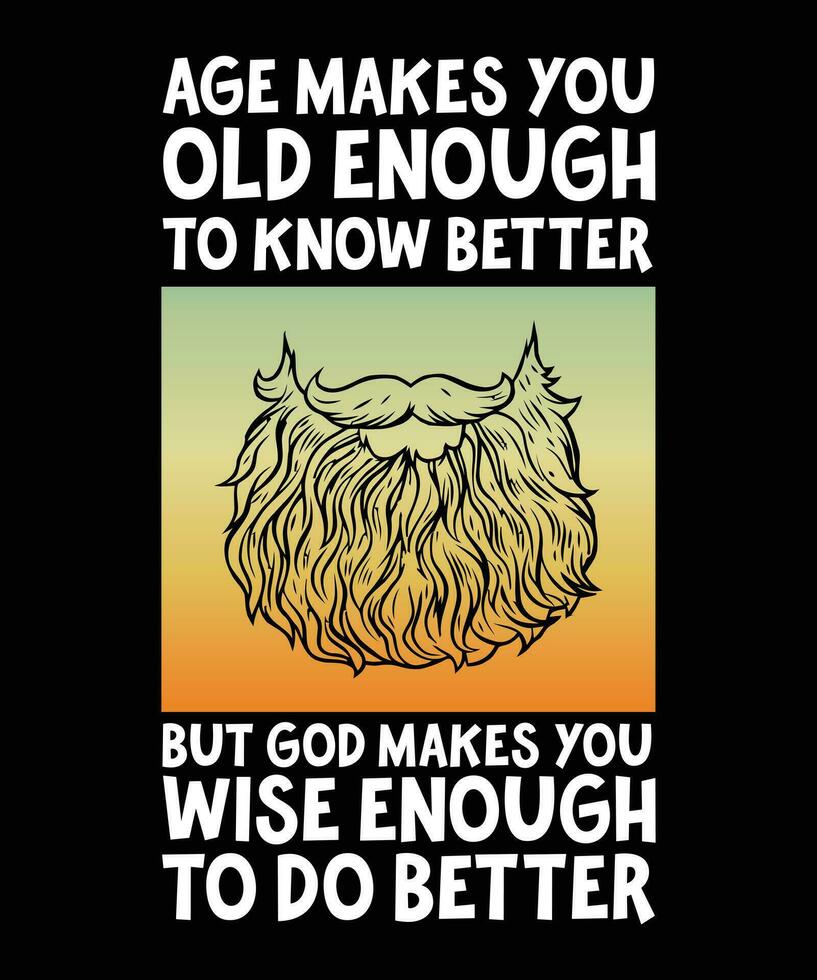 AGE MAKES YOU OLD ENOUGH TO KNOW BETTER BUT GOD MAKES YOU WISE ENOUGH TO DO BETTER. T-SHIRT DESIGN. PRINT TEMPLATE.TYPOGRAPHY VECTOR ILLUSTRATION.