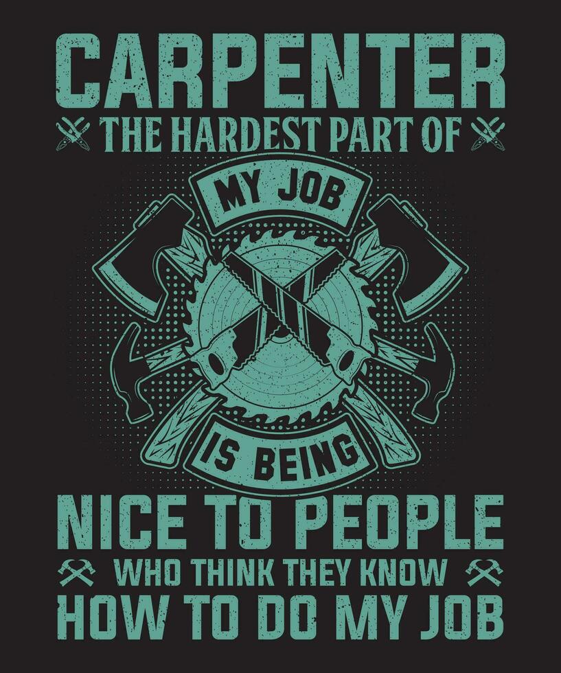 Carpenter The Hardest Part Of My Job Is Being Nice To People Who Think They Know How To Do My Job vector