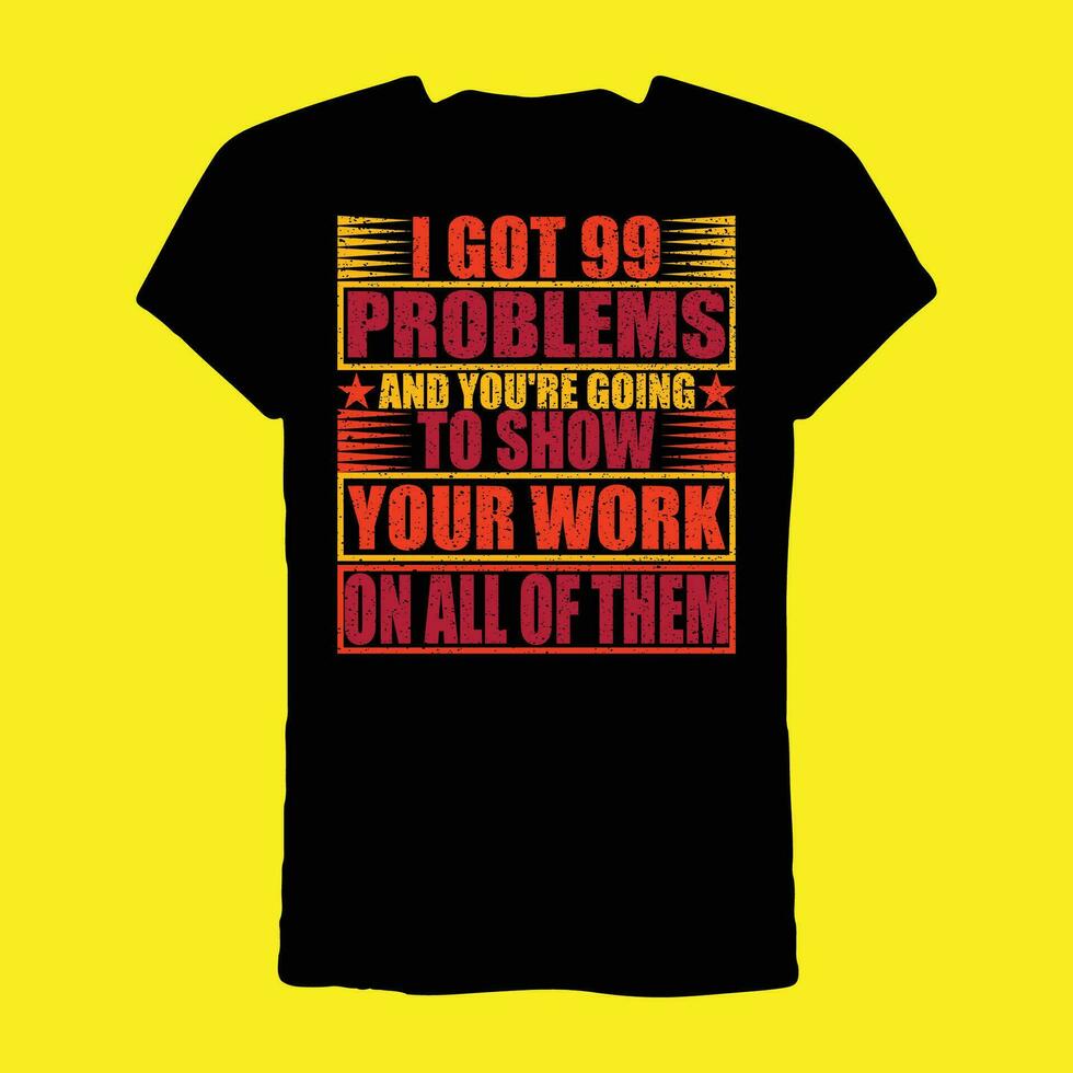 I Got 99 Problems and You're Going To Show Your Work On All Of Them T-Shirt vector