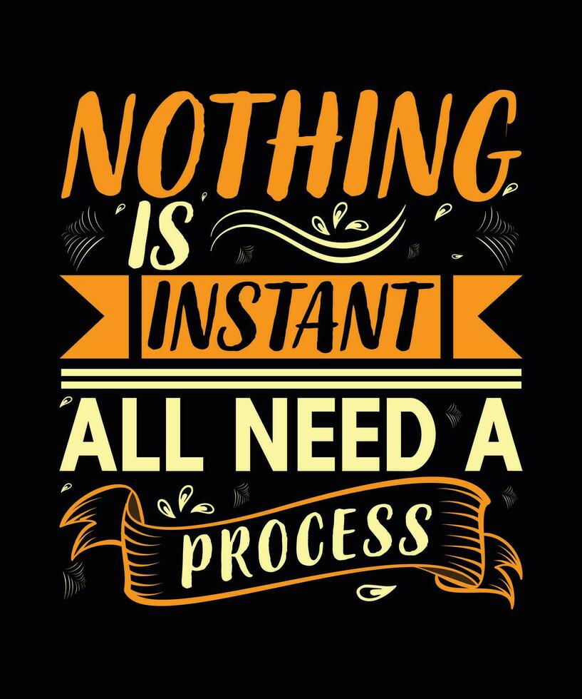 NOTHING IS INSTANT ALL NEED A PROCESS,  CREATIVE TYPOGRAPHY T SHIRT DESIGN vector