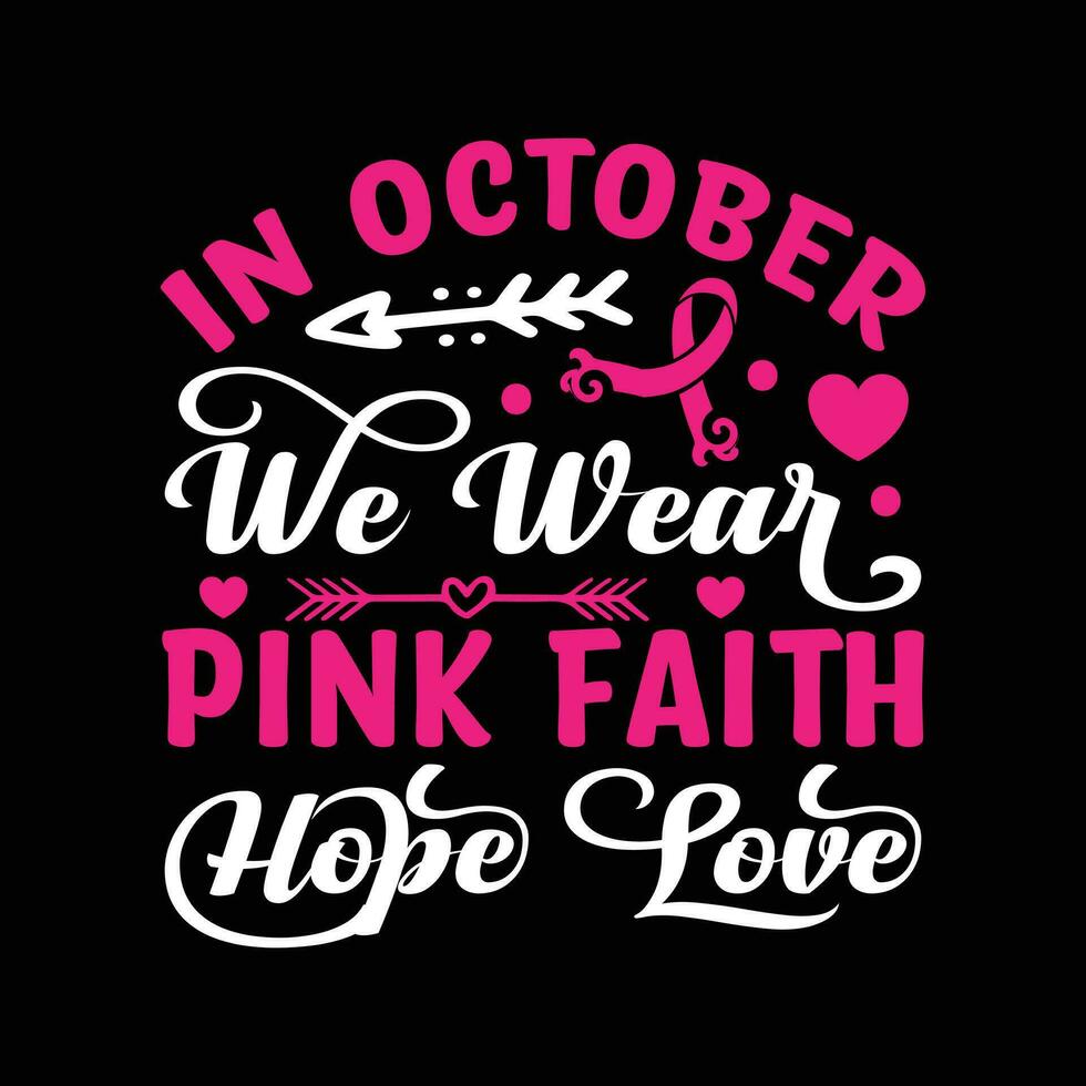 in october we wear pink faith hope love Typography,Vector, Breast Cancer Awareness T-Shirt Design vector