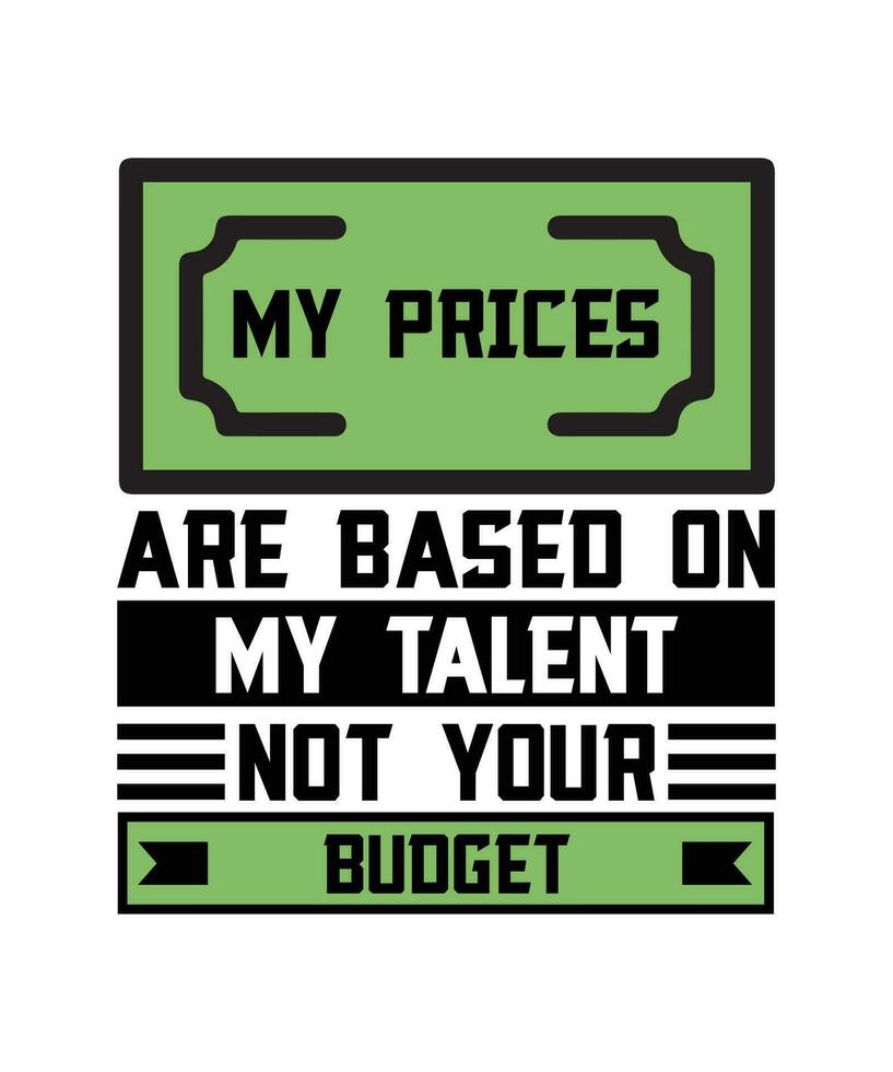 MY PRICES ARE BASED ON MY TALENT NOT YOUR  BUDGET. T-SHIRT DESIGN. PRINT TEMPLATE.TYPOGRAPHY VECTOR ILLUSTRATION.