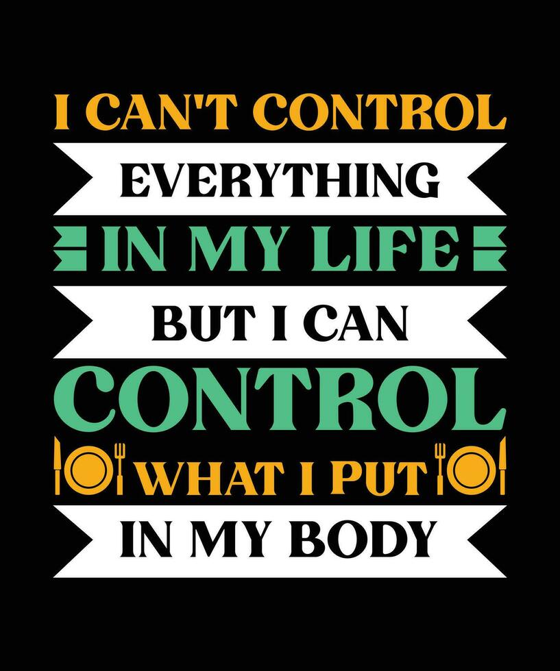 I CAN'T CONTROL EVERYTHING IN MY LIFE BUT I CAN CONTROL WHAT I PUT IN MY BODY. T-SHIRT DESIGN. PRINT TEMPLATE.TYPOGRAPHY VECTOR ILLUSTRATION.
