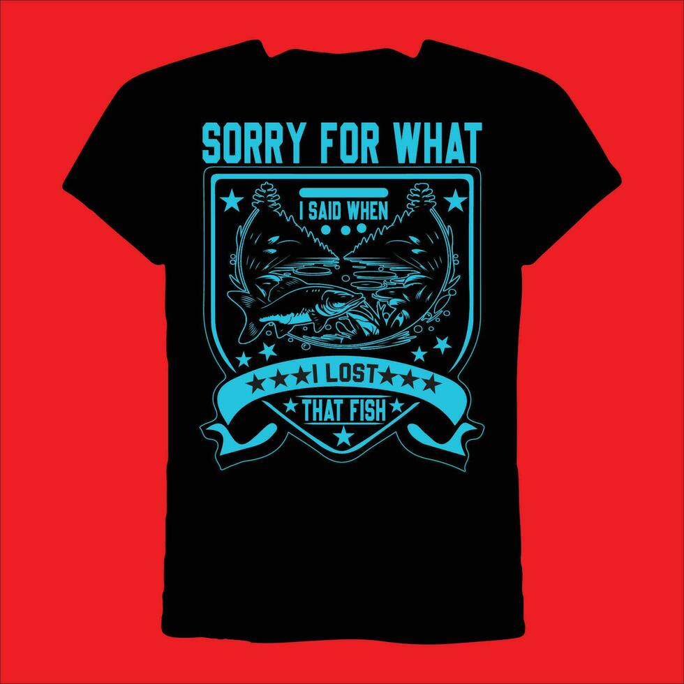Sorry for what I said When I lost that fish T-shirt vector