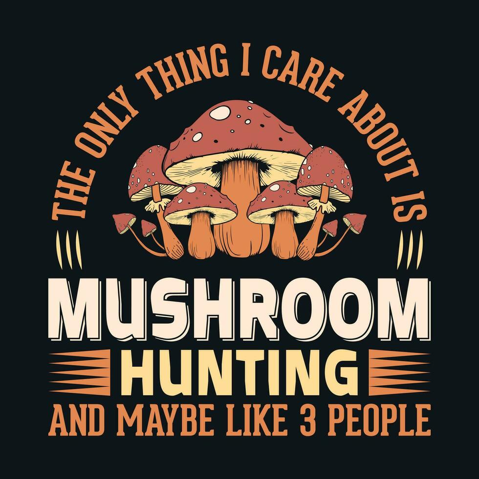 The only thing I care about is mushroom hunting and maybe like 3 people - Mushroom quotes design, t-shirt, vector, poster vector