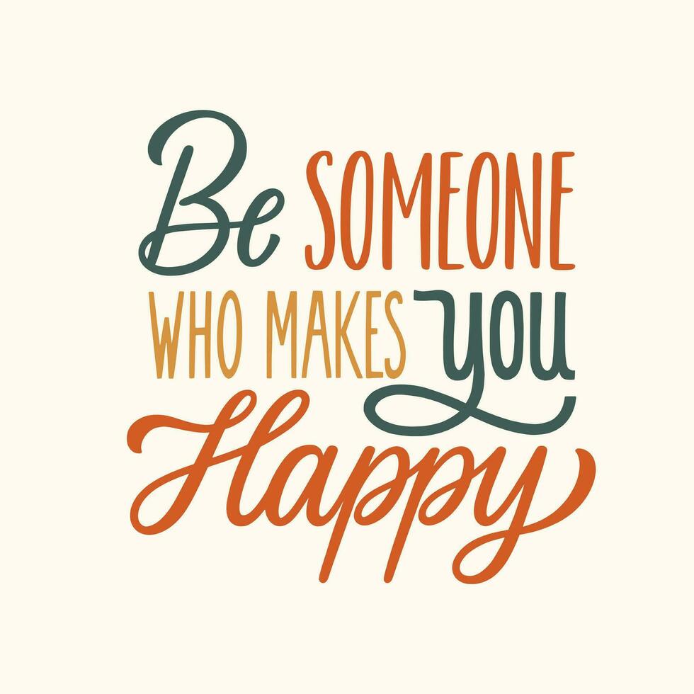 Be someone who makes you happy. Hand written lettering quote. Mental health motivational phrase. MInimalistic modern typographic slogan. Positive writing. vector