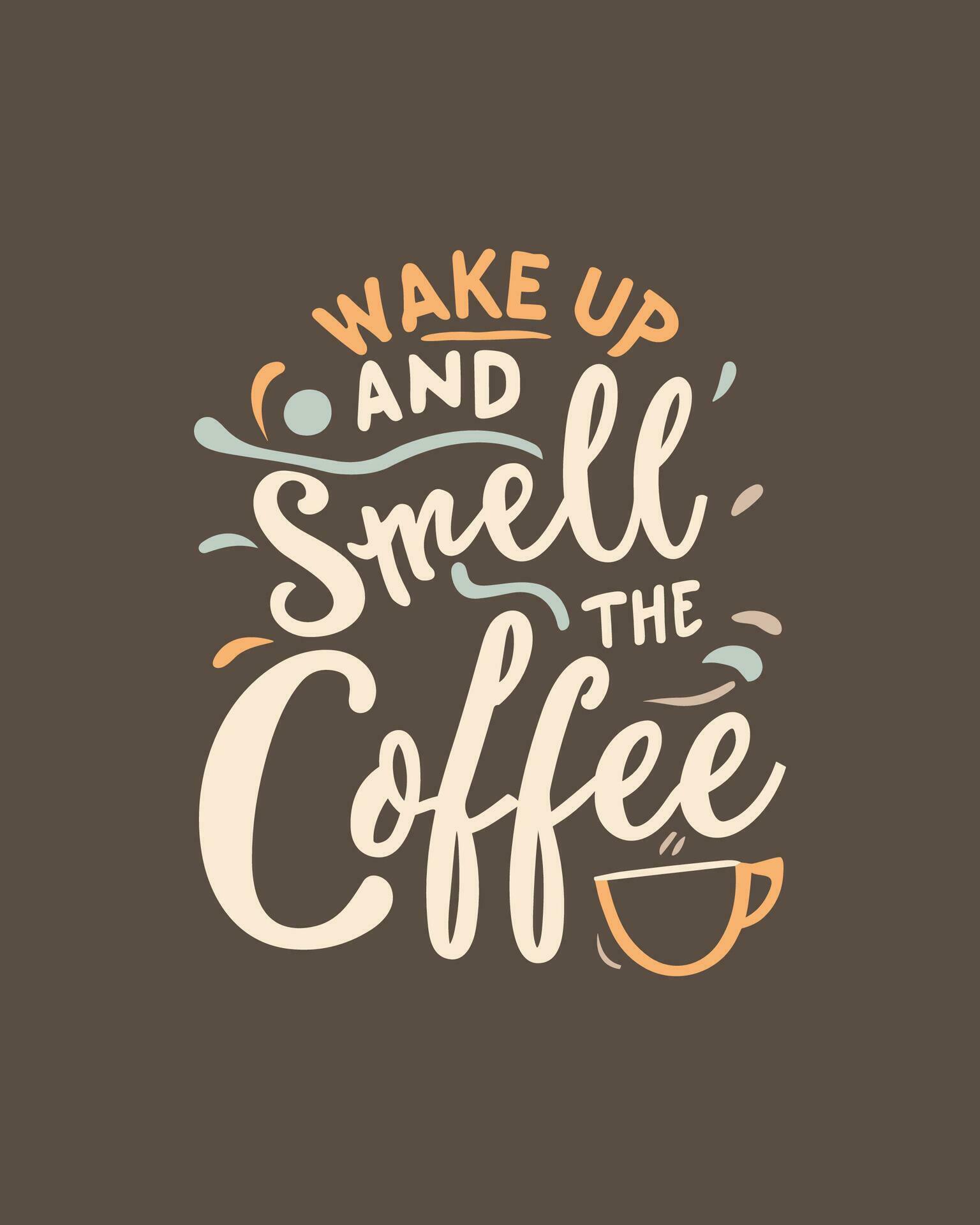 Wake up and smell the coffee. Typography quote about coffee for coffee