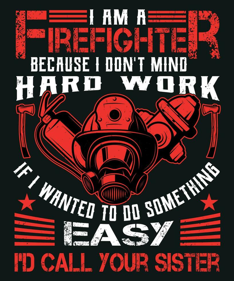 I am firefighter because i do not mind hard work if i wanted to do something easy i would call your sister vector