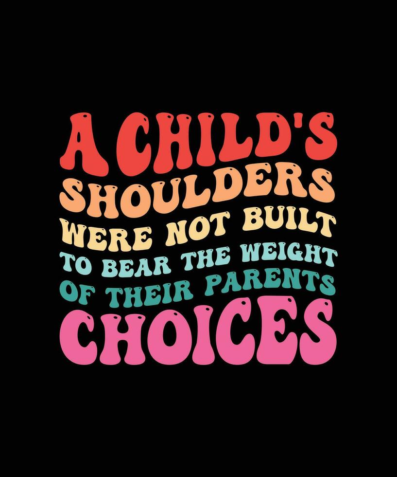 A CHILD'S SHOULDERS WERE NOT BUILT TO BEAR THE WEIGHT OF THEIR PARENTS CHOICES. T-SHIRT DESIGN. PRINT TEMPLATE.TYPOGRAPHY VECTOR ILLUSTRATION.