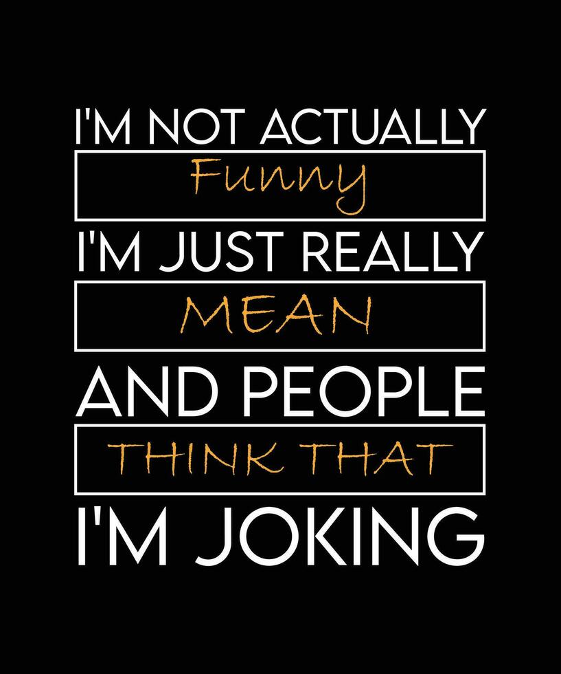 I'M NOT ACTUALLY FUNNY I'M JUST REALLY MEAN AND PEOPLE THINK THAT I'M JOKING. T-SHIRT DESIGN. PRINT TEMPLATE.TYPOGRAPHY VECTOR ILLUSTRATION.