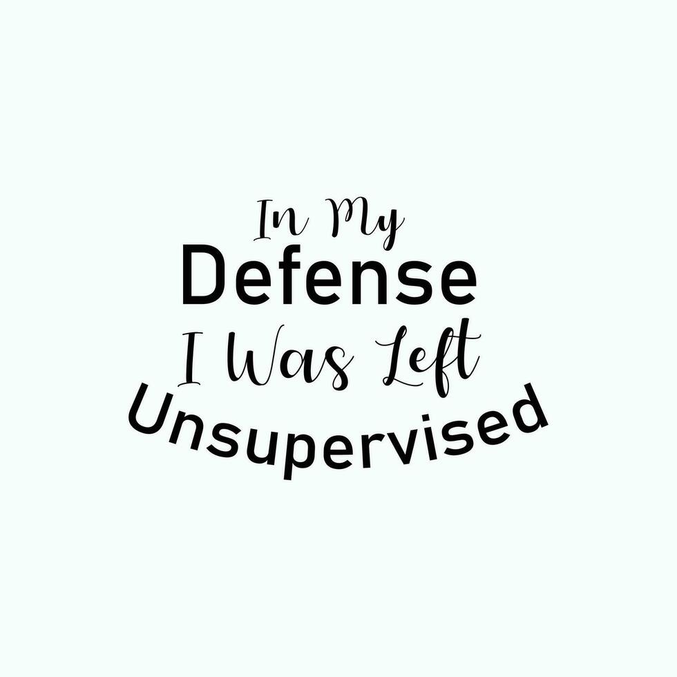 In my defense, i was left unsupervised T-shirt. Popular t shirts. Inspirational quotes. Unique idea. Beauty fashion. Typography design. Graphic design. Vintage texture vector