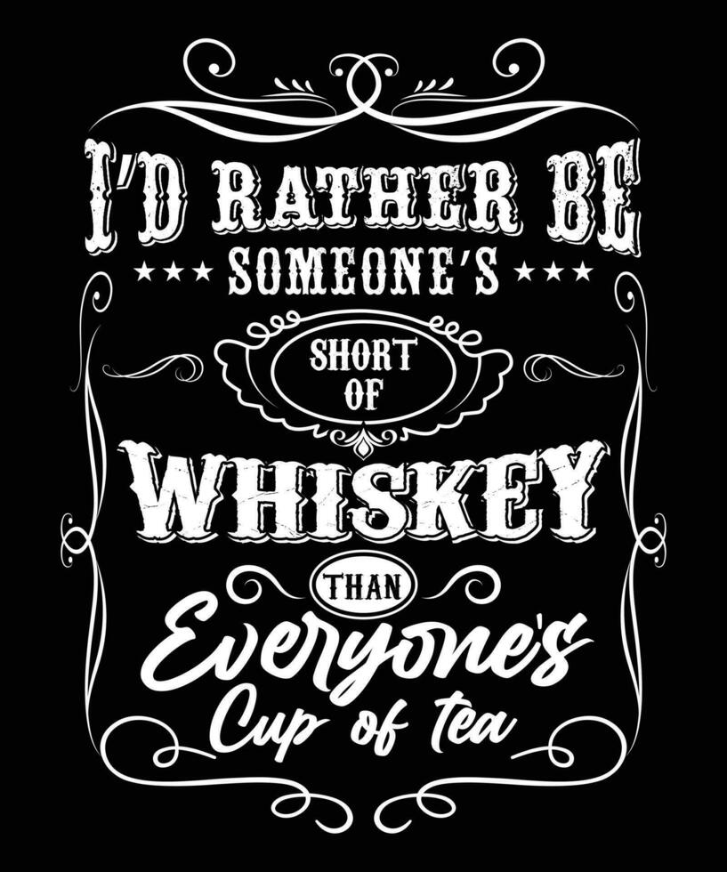 I'D RATHER BE SOMEONE'S SHORT OF WHISKEY THAN EVERYONE'S CUP OF TEA TSHIRT DESIGN vector