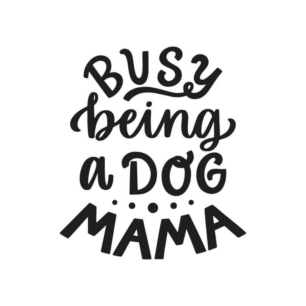 Busy being a dog mama. Hand written lettering quote. Phrases about pets. Dog lover quotes. Calligraphic written for poster, stickers, banners and t-shirts. vector