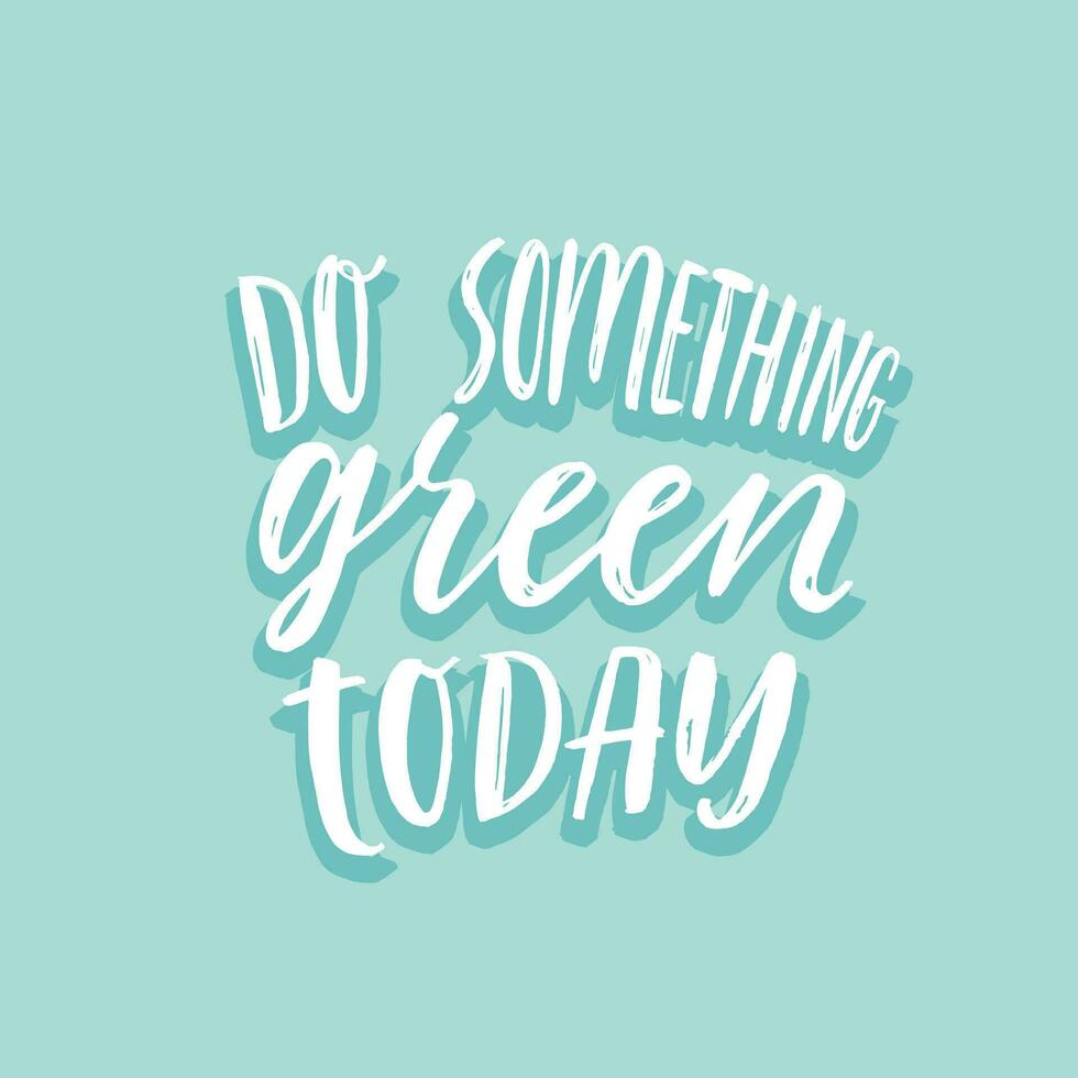 Do something green today. Inspirational ecological lettering. Eco hand lettered quote. Hand written phrase with brush pen texture effect. Save the planet, zero waste, bio quote. Print design. vector