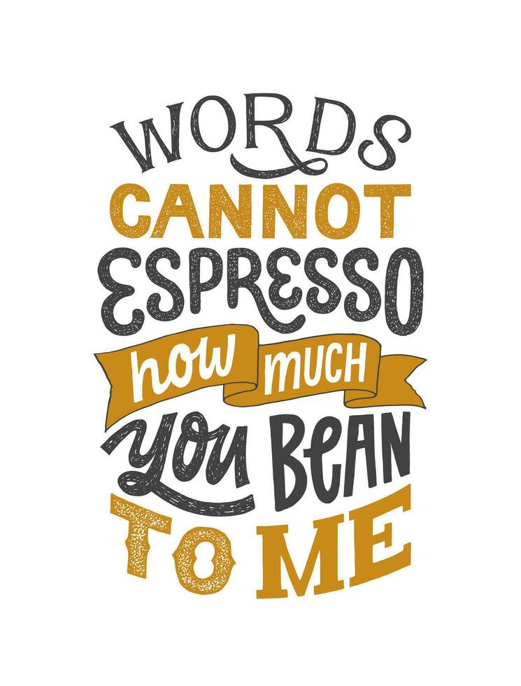 Words cannot espresso how much you bean to me - hand written lettering phrase. Inspirational funny coffee quote. Retro style typography. Vintage poster. vector