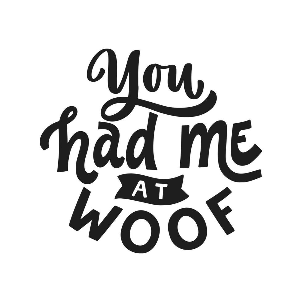 You had me at woof. Hand written lettering quote. Phrases about pets. Dog lover quotes. Calligraphic written for poster, stickers, banners and t-shirts. vector