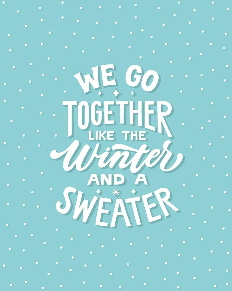 We go together like the winter and a sweater. Hand written lettering quote. Cozy phrase for winter or autumn time. Modern calligraphy poster. Inspirational fall sign. vector