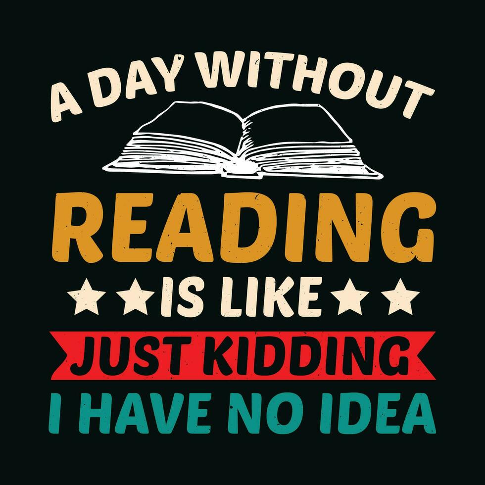 A Day Without Reading Is Like Just Kidding I Have No Idea TShirt Design,A Day Without Reading Is Like Just Kidding I Have No Idea T Shirt Design,A Day Without Reading Is Like Just Kidding vector