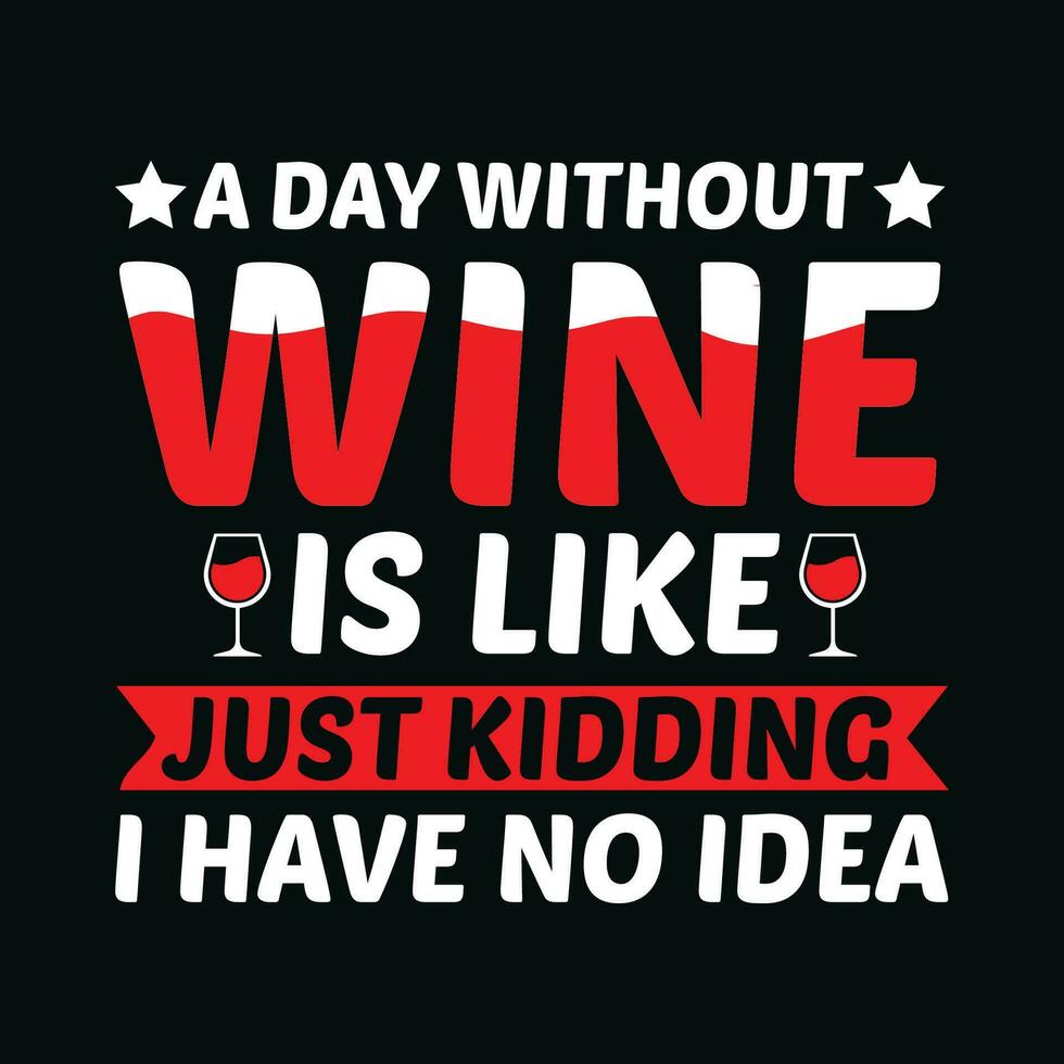 A Day Without Wine Is Like Just Kidding I Have No Idea TShirt Design,A Day Without Wine Is Like Just Kidding I Have No Idea T Shirt Design,A Day Without Wine Is Like Just Kidding I Have No Idea,Wine vector