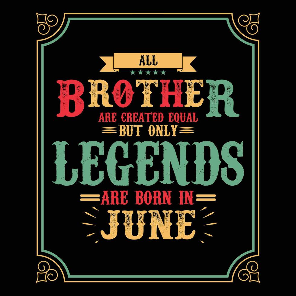 All Brother are equal but only legends are born in June, Birthday gifts for women or men, Vintage birthday shirts for wives or husbands, anniversary T-shirts for sisters or brother vector