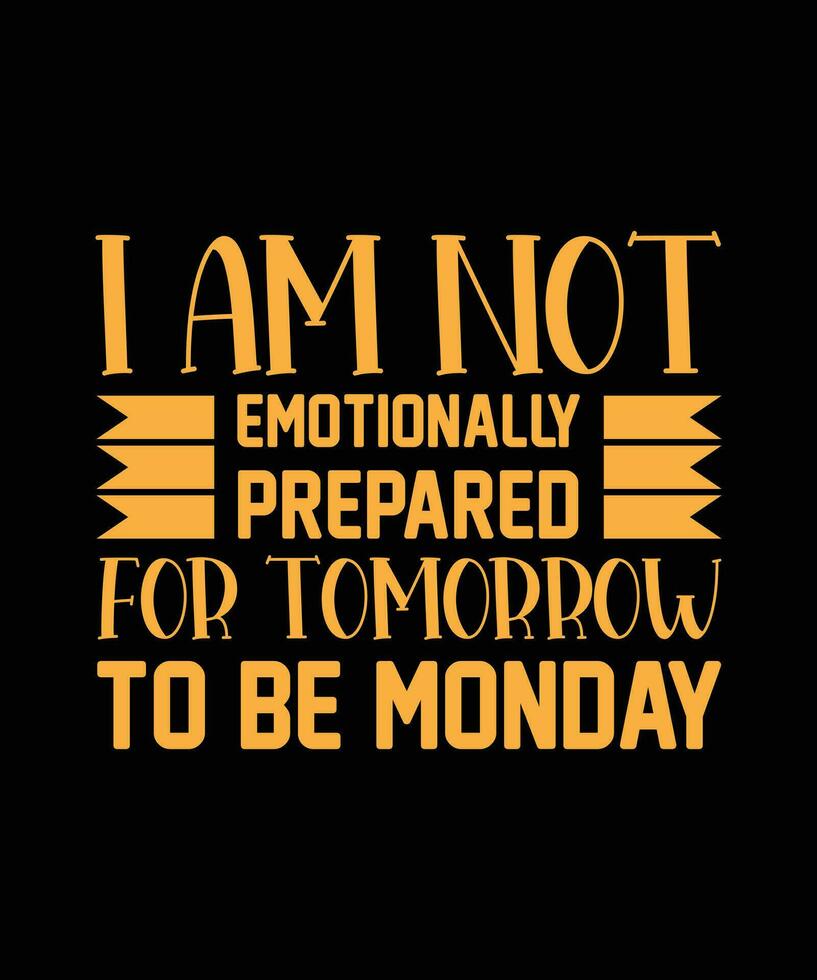 I AM NOT EMOTIONALLY PREPARED FOR TOMORROW TO BE MONDAY. T-SHIRT DESIGN. PRINT TEMPLATE.TYPOGRAPHY VECTOR ILLUSTRATION.