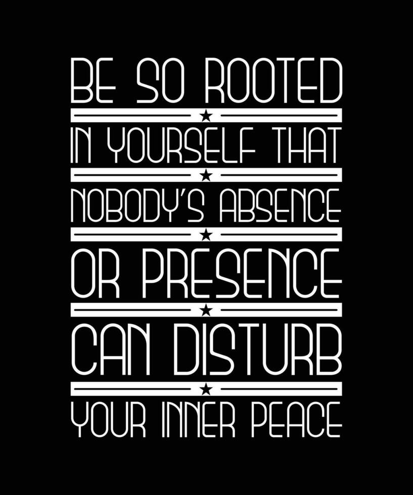 BE SO ROOTED IN YOURSELF THAT NOBODY'S ABSENCE OR PRESENCE CAN DISTURB YOUR INNER PEACE.T-SHIRT DESIGN. PRINT TEMPLATE.TYPOGRAPHY VECTOR ILLUSTRATION.