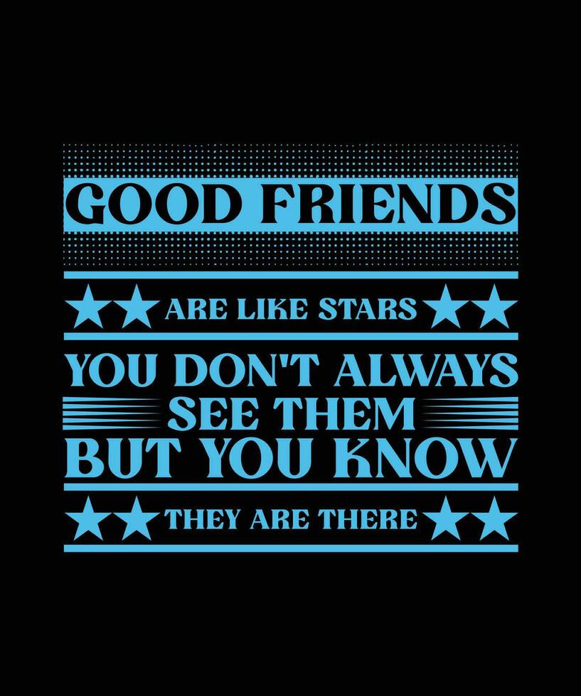 GOOD FRIENDS ARE LIKE STARS YOU DON'T ALWAYS SEE THEM BUT YOU KNOW THEY ARE THERE. T-SHIRT DESIGN. PRINT TEMPLATE.TYPOGRAPHY VECTOR ILLUSTRATION.
