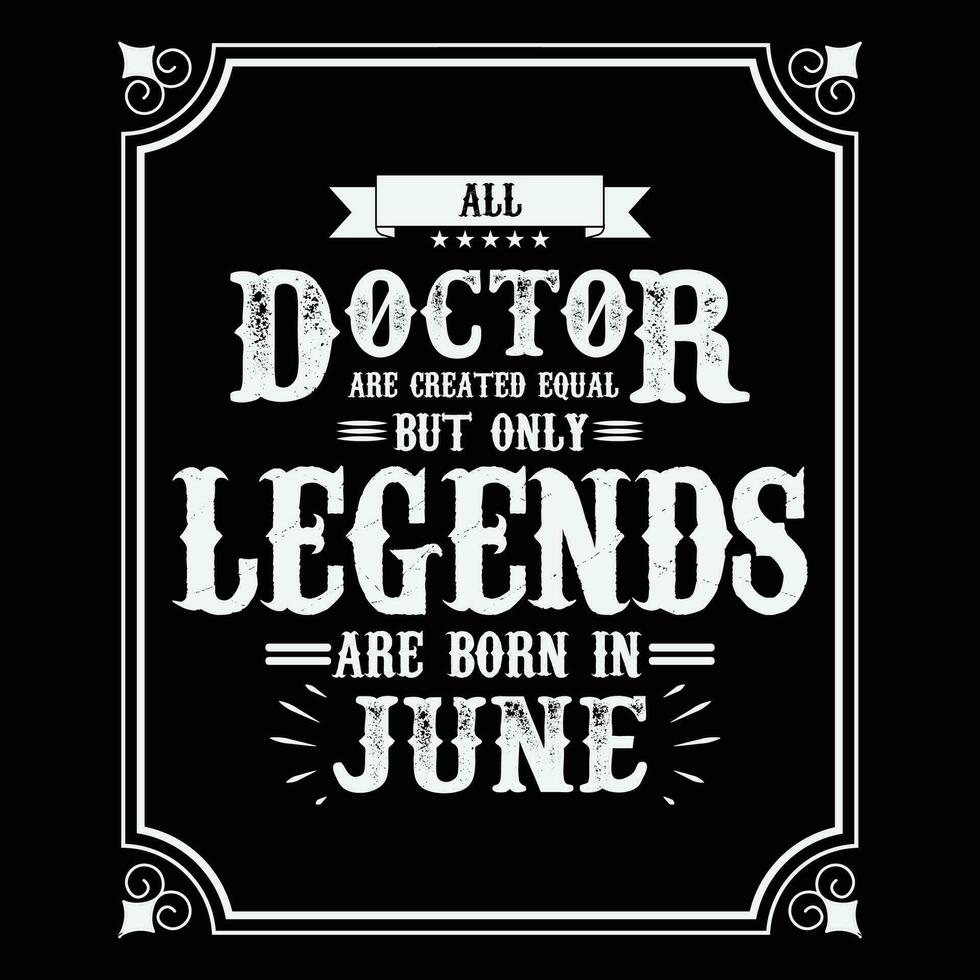 All Doctor are equal but only legends are born in June, Birthday gifts for women or men, Vintage birthday shirts for wives or husbands, anniversary T-shirts for sisters or brother vector