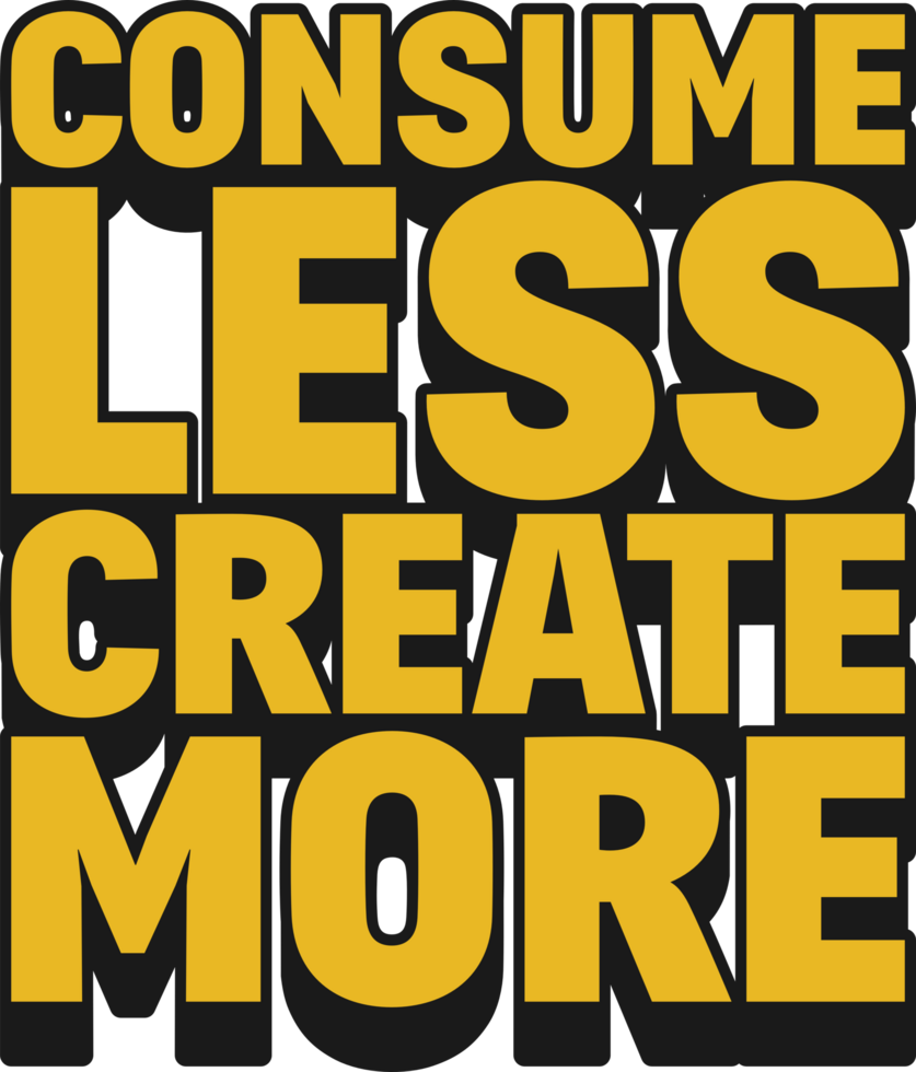 Consume Less, Create More Motivational Quote Design for T-Shirt, Mugs or Other Merchandise. png