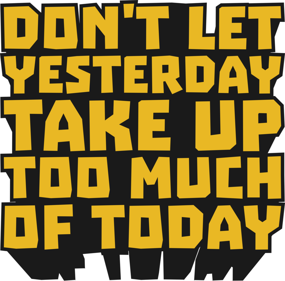 Don't Let Yesterday Take Up Too Much of Today Motivational Typographic Quote Design for T-Shirt, Mugs or Other Merchandise. png